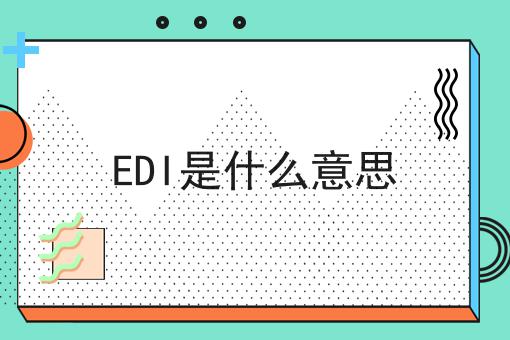 EDI是什么意思，分享超全攻略