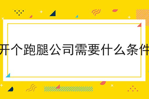 超实用四条开个跑腿公司需要什么条件干货，看完你也能从小白变大神