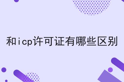 和icp许可证有哪些区别
