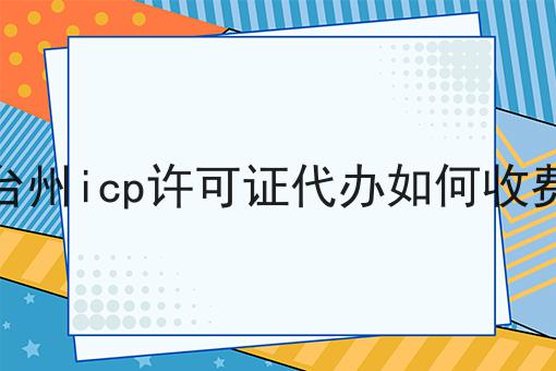 台州icp许可证代办如何收费