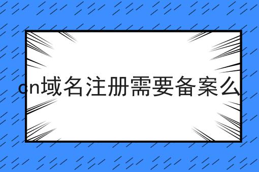 cn域名注册需要备案么 cn域名注册需要备案么