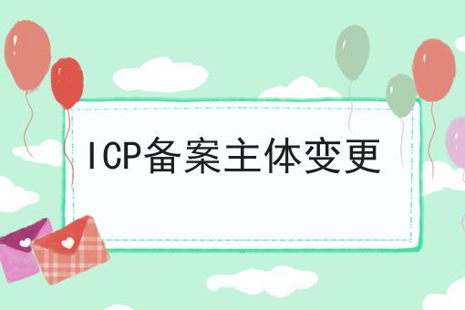 ICP备案主体变更，绝不能错过！