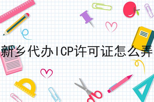 新乡代办ICP许可证怎么弄 新乡代办ICP许可证怎么弄