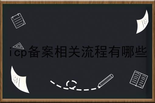icp备案相关流程有哪些，让你眼前一亮！