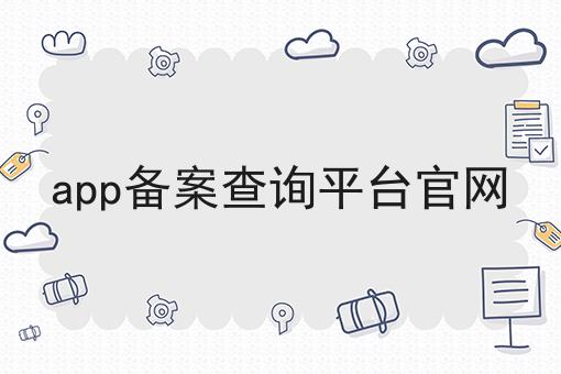 app备案查询平台官网，到底有什么作用？