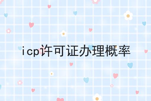 icp许可证办理概率，看完让你打开新世界大门！