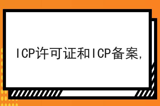 ICP许可证和ICP备案, ICP许可证和ICP备案,