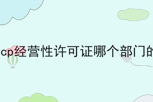 icp经营性许可证哪个部门的傻傻分不清楚，看完你就懂！