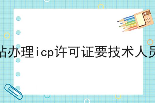 网站办理icp许可证要技术人员吗