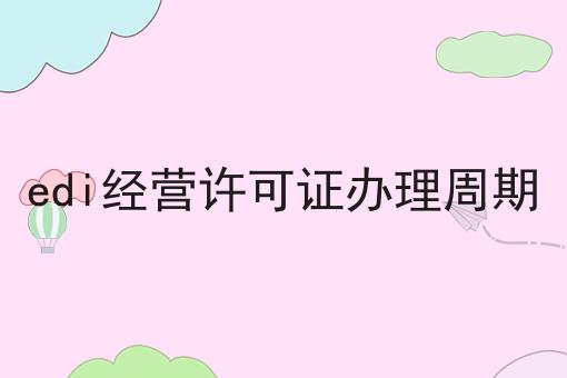 edi经营许可证办理周期 edi经营许可证办理周期