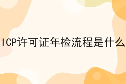 ICP许可证年检流程是什么，操作流程看过来！