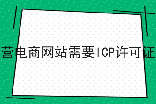 自营电商网站需要ICP许可证吗，绝不能错过！