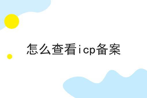 怎么查看icp备案 怎么查看icp备案