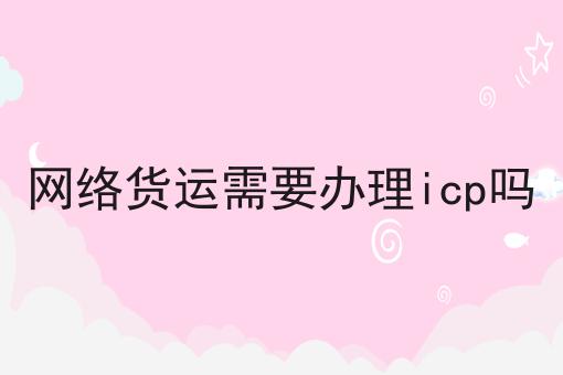 哇塞！网络货运需要办理icp吗可以如此简单！