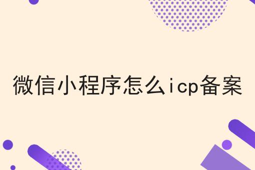 微信小程序怎么icp备案，操作流程在这里！