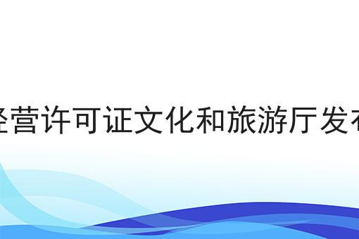 网络文化经营许可证文化和旅游厅发布办理指南 网络文化经营许可证文化和旅游厅发布办理指南