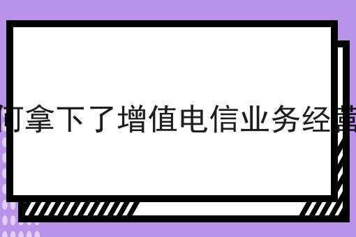 关于我如何拿下了增值电信业务经营许可证的 关于我如何拿下了增值电信业务经营许可证的