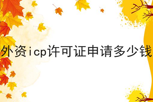 外资icp许可证申请多少钱，看这里3分钟学会！！