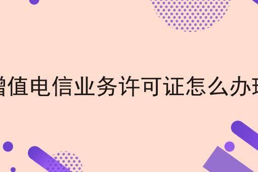 增值电信业务许可证怎么办理