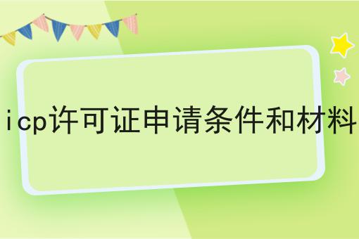 icp许可证申请条件和材料