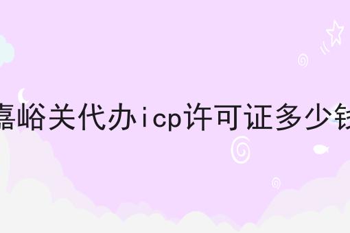 嘉峪关代办icp许可证多少钱