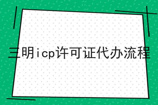 三明icp许可证代办流程
