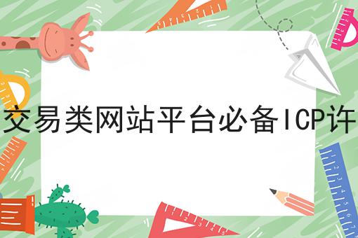 电商交易类网站平台必备ICP许可证 电商交易类网站平台必备ICP许可证