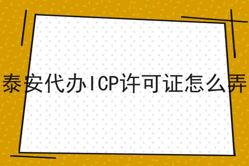 泰安代办ICP许可证怎么弄 泰安代办ICP许可证怎么弄