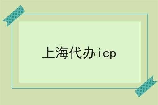 上海代办icp，一对一为你解答！