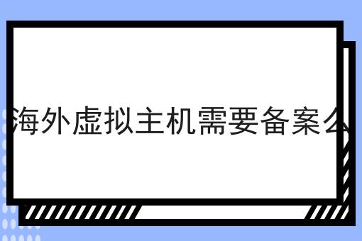 海外虚拟主机需要备案么 海外虚拟主机需要备案么