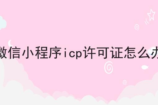 微信小程序icp许可证怎么办