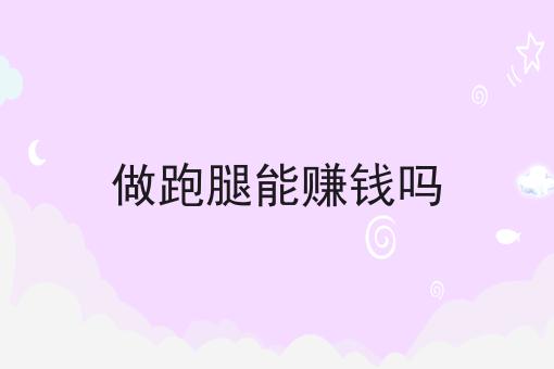 做跑腿能赚钱吗 做跑腿能赚钱吗