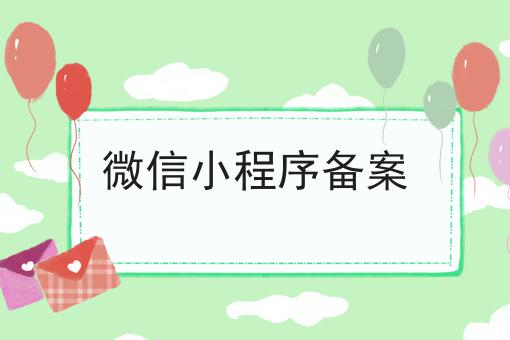 微信小程序备案，快来了解一下吧！