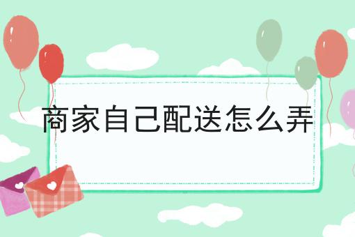 商家自己配送怎么弄
