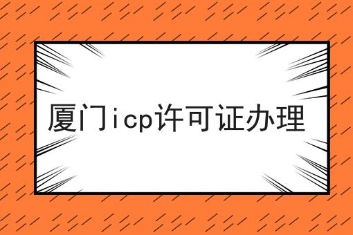 厦门icp许可证办理，快来认真看看！