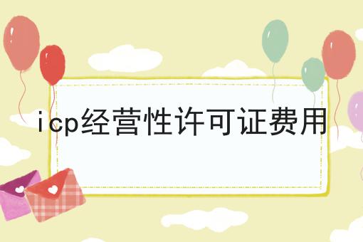 icp经营性许可证费用，详细教程看过来！