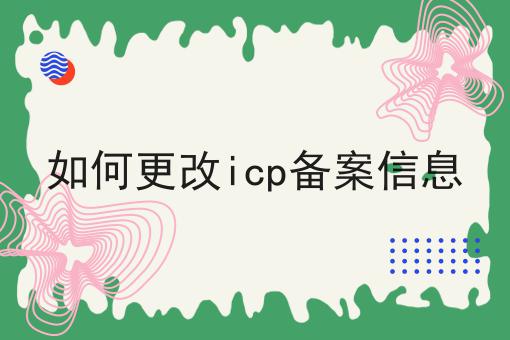 一文了解如何更改icp备案信息