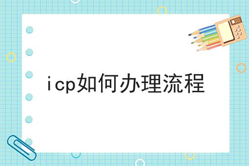 icp如何办理流程，为什么要这么做？