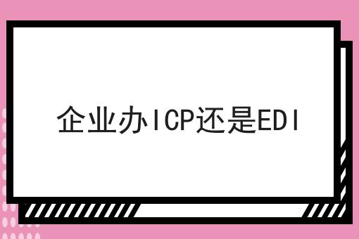 企业办ICP还是EDI