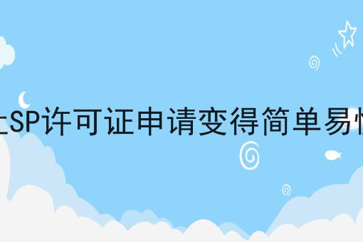 让SP许可证申请变得简单易懂 让SP许可证申请变得简单易懂