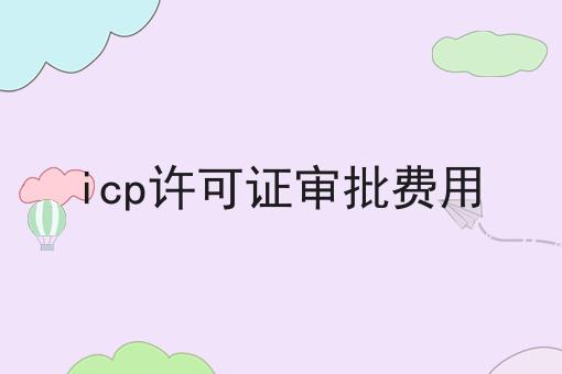 icp许可证审批费用