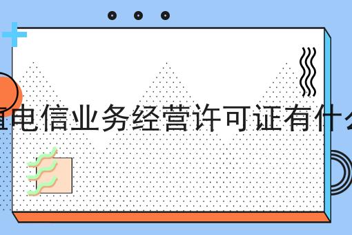 增值电信业务经营许可证有什么用，看完你就懂！