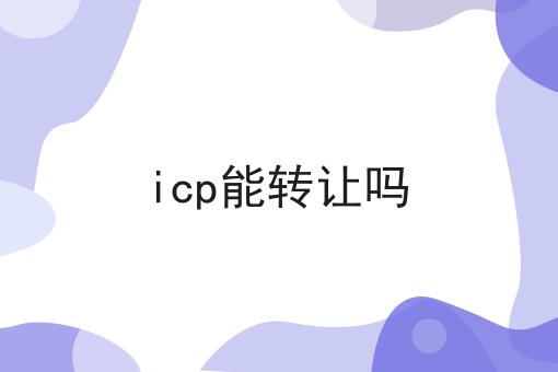 icp能转让吗 icp能转让吗