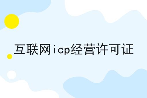 互联网icp经营许可证 互联网icp经营许可证