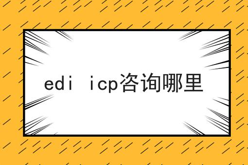 edi icp咨询哪里，过来人的建议！