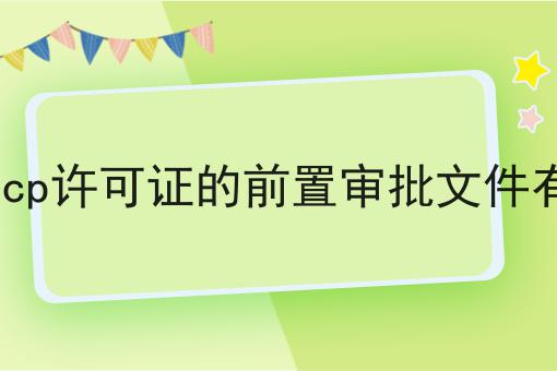 办理icp许可证的前置审批文件有哪些，这个办法推荐给你！