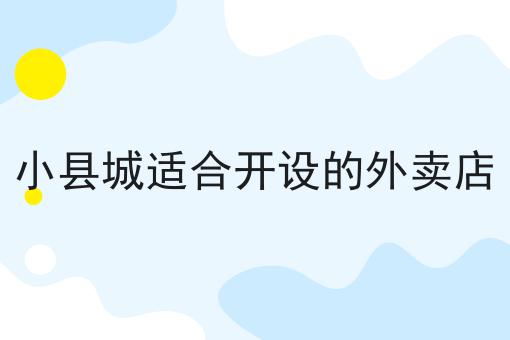 小县城适合开设的外卖店