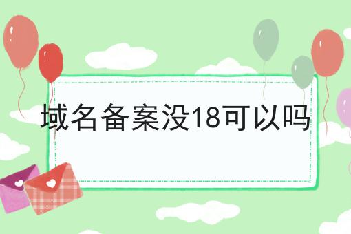 域名备案没18可以吗 域名备案没18可以吗