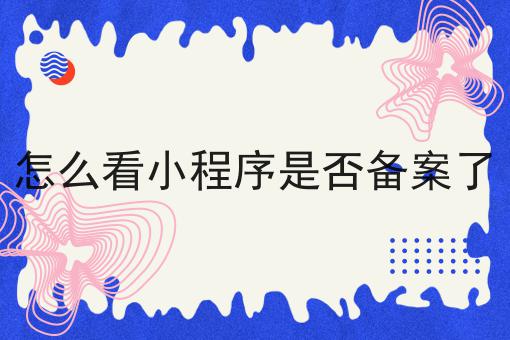 怎么看小程序是否备案了，在这里地方办理！