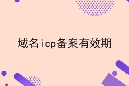 域名icp备案有效期，全是干货~！